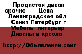 Продается диван (срочно)!  › Цена ­ 9 000 - Ленинградская обл., Санкт-Петербург г. Мебель, интерьер » Диваны и кресла   